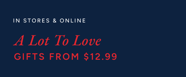 In stores & online. A lot to love. Gifts from $12.99