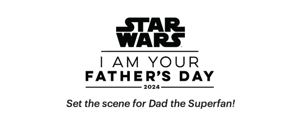 STAR WARS  I AM YOUR FATHER'S DAY  2024  Set the scene for Dad the Superfan!