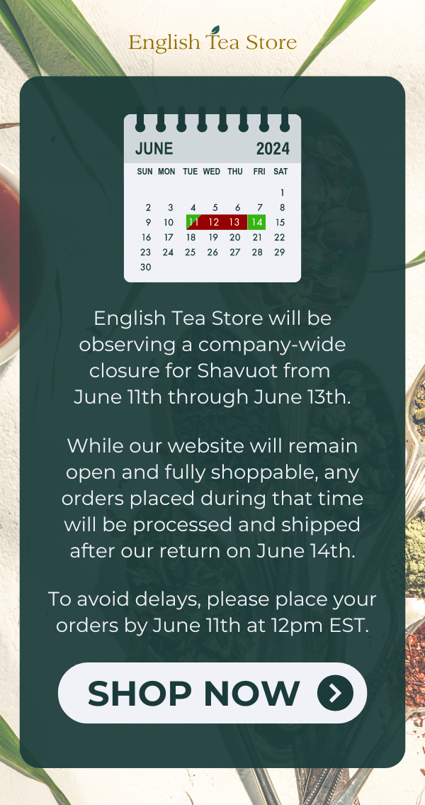 English Tea Store will be observing a company-wide closure for Shavuot from June 11th through June 13th.