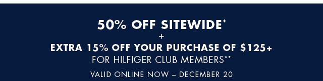 Buy more, save more                                            50% off your purchase of $175+ or 40% off sitewide*                                            + extra 15$ off for Hilfiger Club members**                                            Valid online now - December 20           