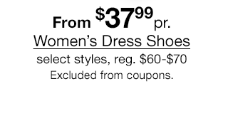 From $37.99 pair Women's Dress Shoes, select styles, regular $60 to $70. Excluded from coupons.