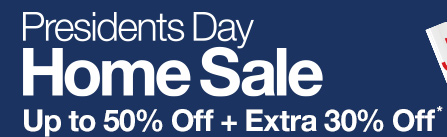 Presidents Day Home Sale. Up to 50% Off plus Extra 30% Off*.