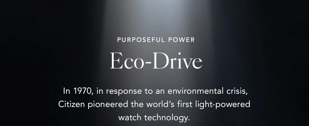  Eco-Drive: In 1970, in response to an environmental crisis, Citizen pioneered the world’s first light-powered watch technology. 