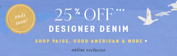 25% off*** designer denim. shop paige, good american and more. online exclusive