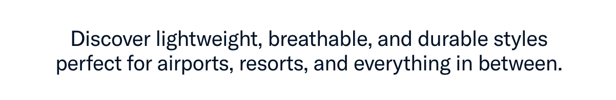 Discover lightweight, breathable, and durable styles perfect for airports, resorts, and everything in between.