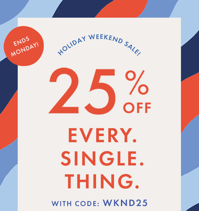 ENDS MONDAY! | HOLIDAY WEEKEND SALE! | 25% OFF ALL* WITH CODE: WKND25