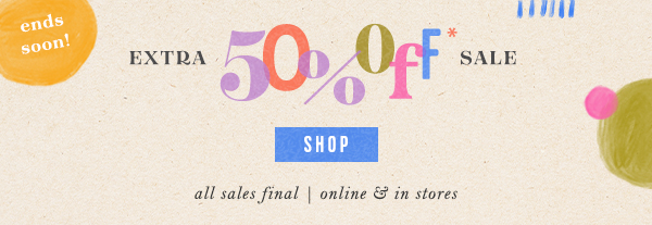 Ends soon! Extra 50% off sale. Shop. All sales final. Online and in-stores.