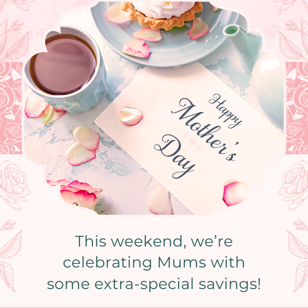 This weekend, we’re celebrating Mums with some extra-special savings!