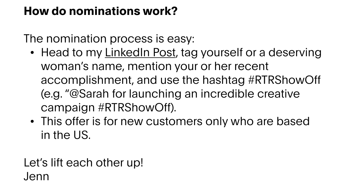 Studies show that women are way less likely to share professional accolades than their male counterparts - and because we talk about ourselves less, our accomplishments become less visible. But in the working world, self-promotion is critical to our continued workplace advancement. Historical performance is a prerequisite – but as you get more senior in an organization, the more you need a community of people advocating for you to get to the next level. Think of this as a personal net promoter score – the more people willing to promote you, the quicker you’ll rise. 