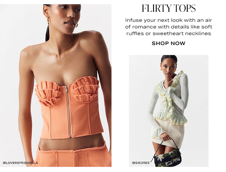 Flirty Tops. Infuse your next look with an air of romance with details like soft ruffles or sweetheart necklines