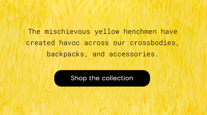 The mischievous yellow henchmen have created havoc across our crossbodies, backpacs, and accessories. Shop the collection