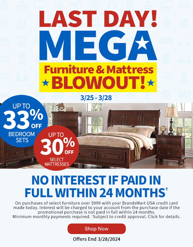 Last Day! Mega Furniture & Mattress Blowout. No Interest if paid in full within 24 months. Shop Now