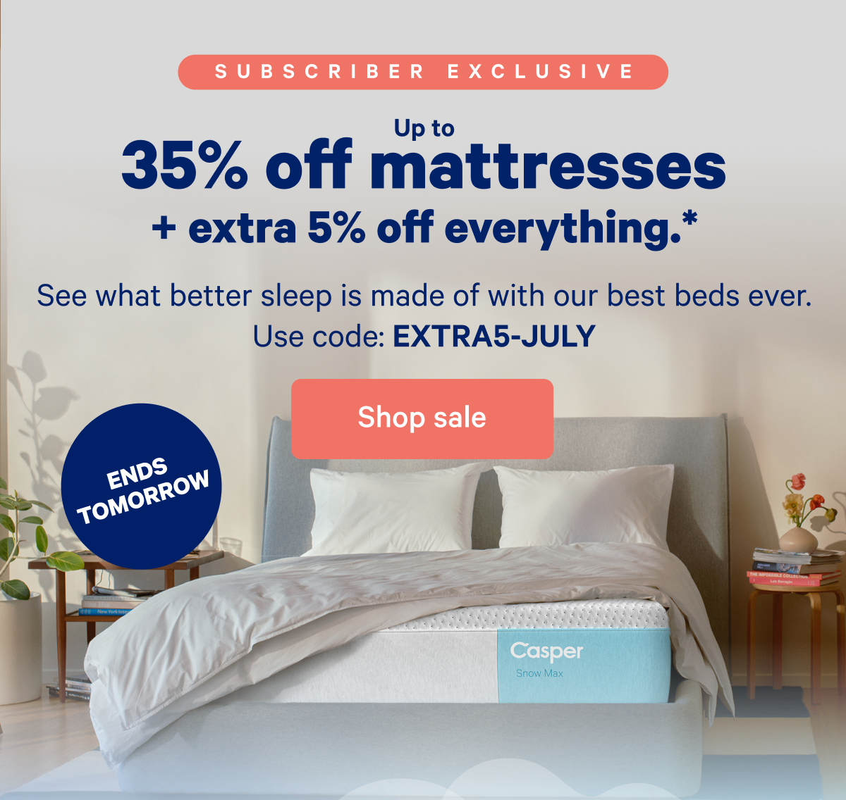 Up to 35% off mattresses + extra 5% off everything.* >> See what better sleep is made of with our best beds ever. Use code: EXTRA5-JULY >> Shop sale >>