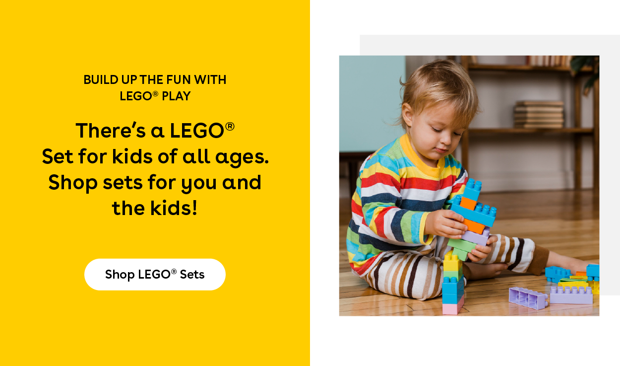 Build up the fun with LEGO® Play - There's a LEGO® Set for kids of all ages. Shop sets for you and the kids! Shop LEGO® Sets