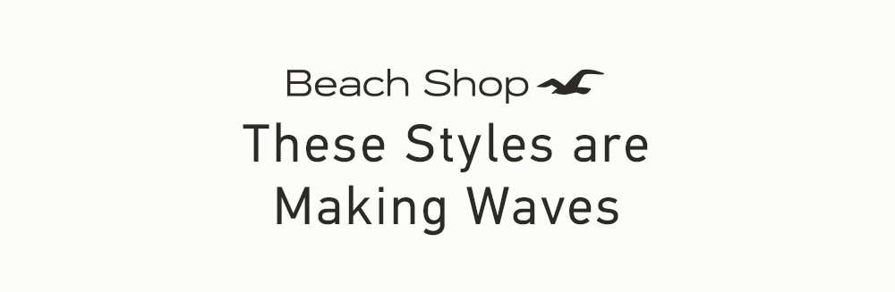 [Beach Shop] 
[These Styles are Making Waves]