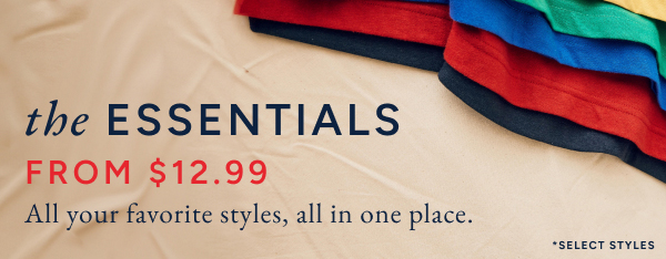 The essentials from $12.99. All of your favorite styles, all in one place.