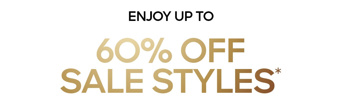 ENJOY UP TO 60% OFF SALE STYLES*