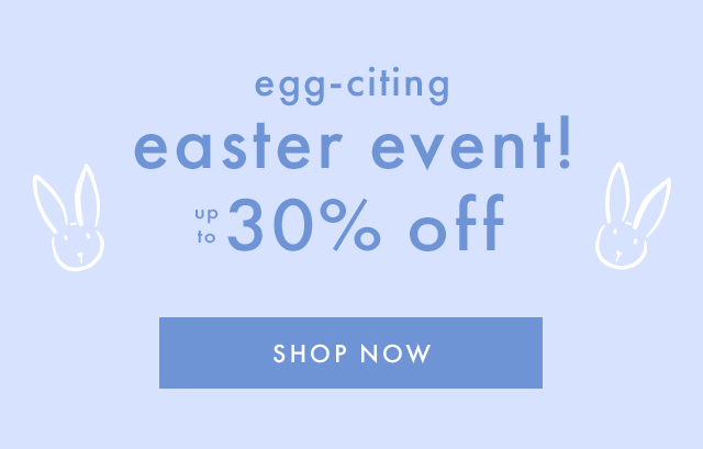 egg-citing easter event! | UP TO 30% OFF | SHOP NOW