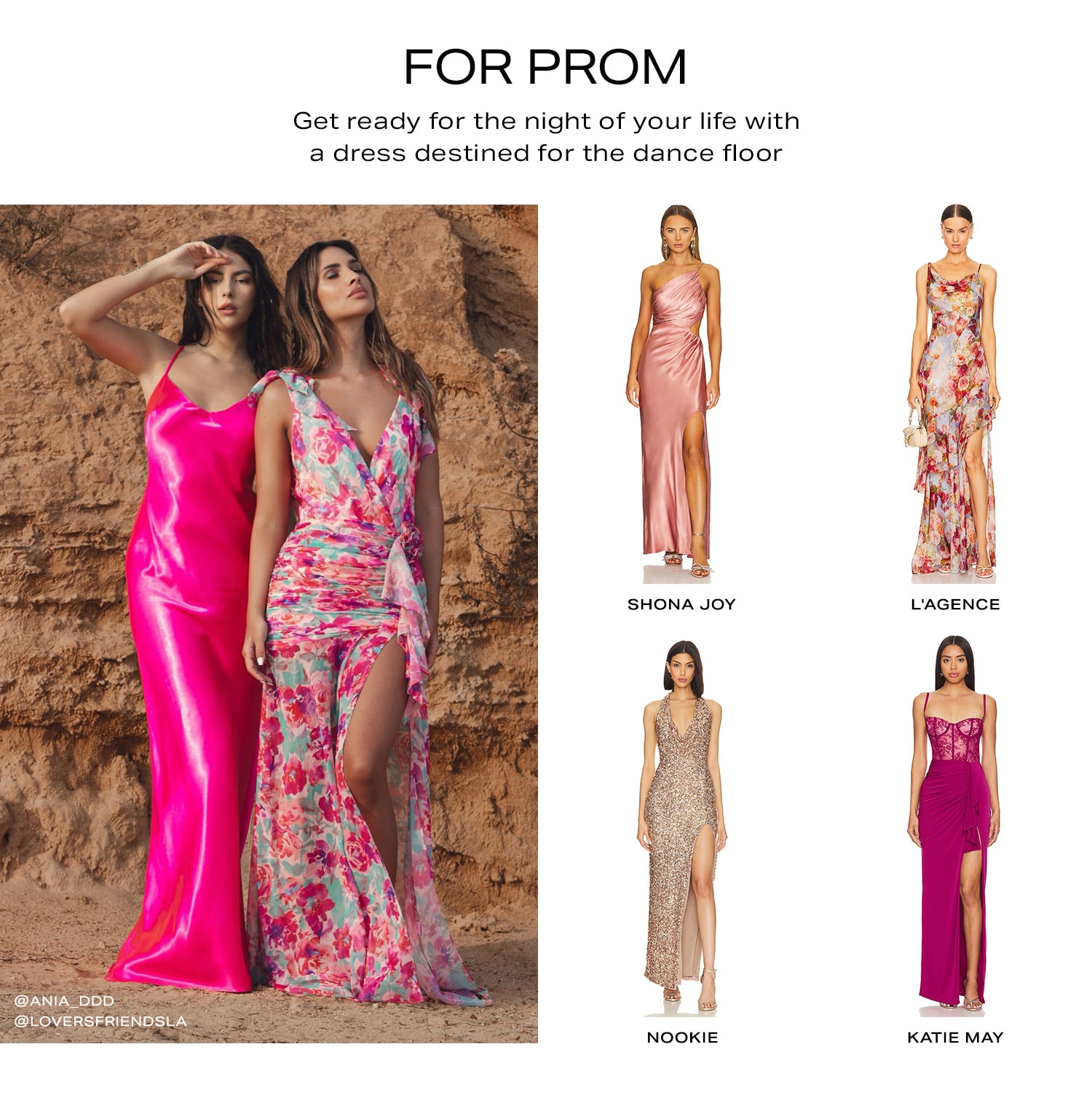 For Prom. Get ready for the night of your life with a dress destined for the dance floor. Shop Now