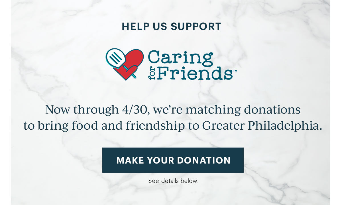 HELP US SUPPORT  Caring for Friends  Now through 4/30, we're matching donations to bring food and friendship to Greater Philadelphia.  [MAKE YOUR DONATION] See details below.