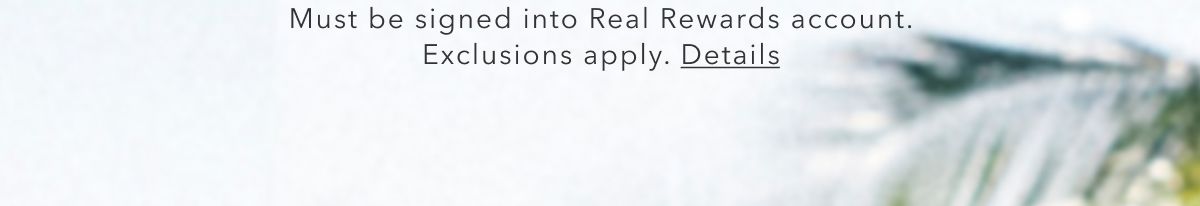 Must be signed into Real Rewards account. Exclusions apply. Details