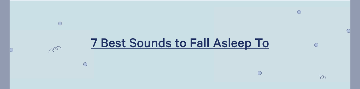 7 Best Sounds to Fall Asleep To >>