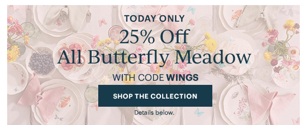 TODAY ONLY  25% Off  All Butterfly Meadow  WITH CODE WINGS  [SHOP THE COLLECTION] Details below.