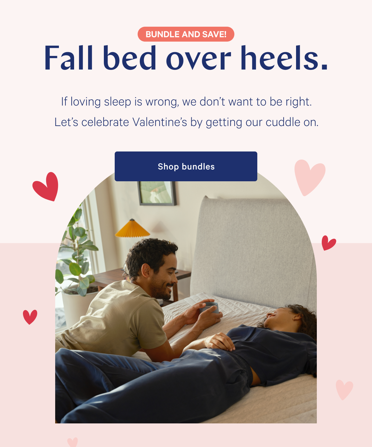 Fall bed over heels. >> If loving sleep is wrong, we donâ€™t want to be right. Letâ€™s celebrate Valentineâ€™s by getting our cuddle on. >> Shop bundles >>