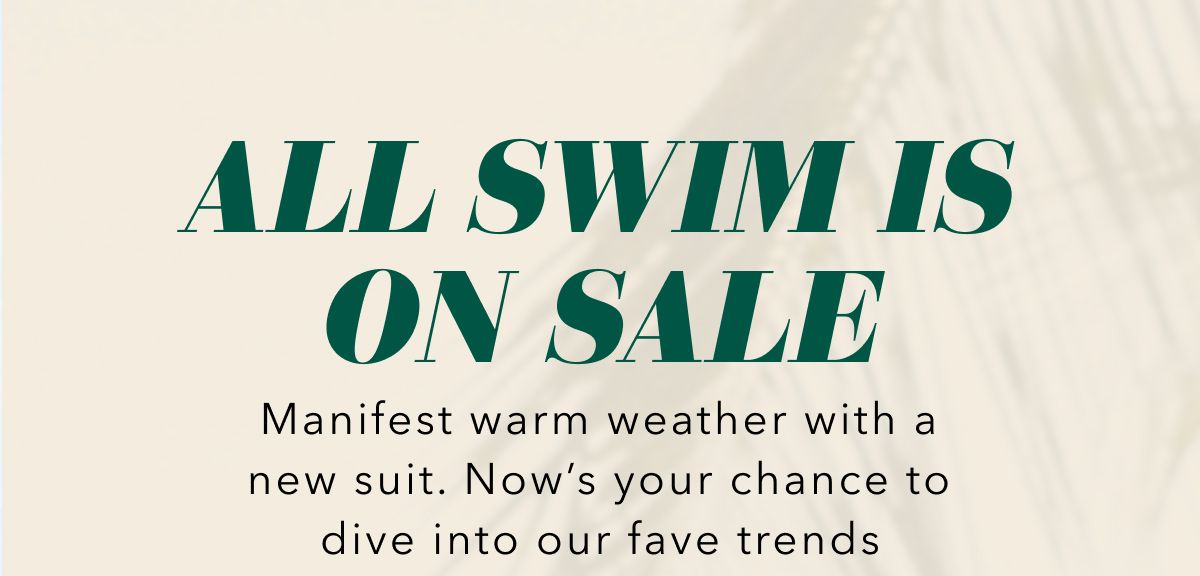 All Swim Is On Sale | Manifest warm weather with a new suit. Now's your chance to dive into our fave trends