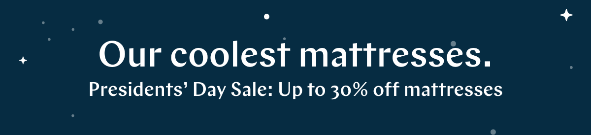 Our coolest mattresses. >> Presidents' Day Sale: Up to 30% off mattresses.* >>