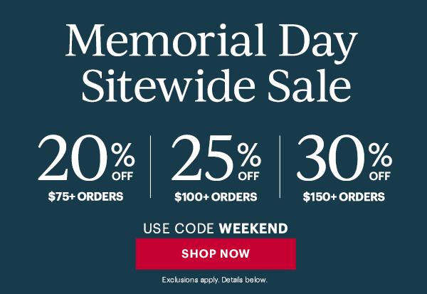 Memorial Day Sitewide Sale  20% OFF $75+ ORDERS | 25% OFF $100+ ORDERS | 30% OFF $150+ ORDERS  USE CODE WEEKEND  [SHOP NOW] Exclusions apply. Details below.