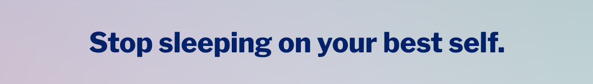 Stop sleeping on your best self. >>