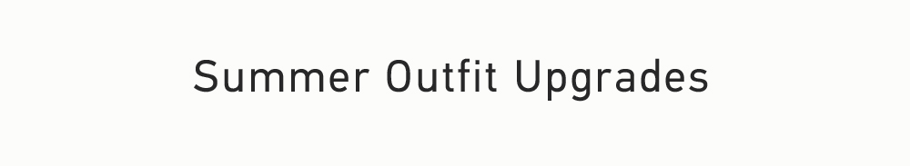 Summer Outfit Upgrades: