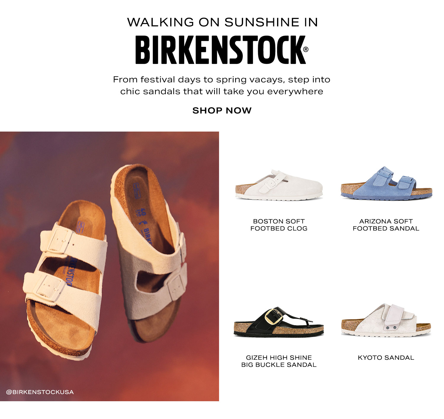 Walking on Sunshine in BIRKENSTOCK. From festival days to spring vacays, step into chic sandals that will take you everywhere. Shop Now