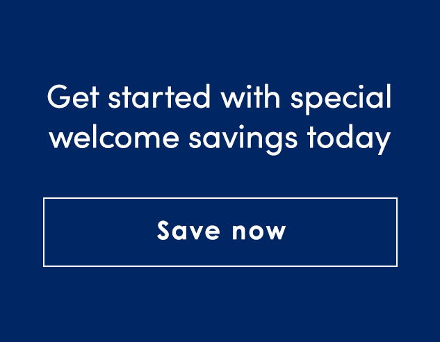 Get started with special welcome savings today