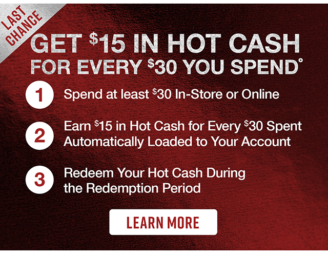 Last Chance Get $15 In Hot Cash For Every $30 You Spend Learn More