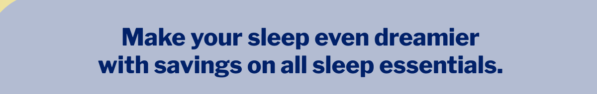 Make your sleep even dreamier with savings on all sleep essentials. >>