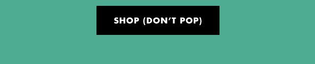 SHOP (DON'T POP)