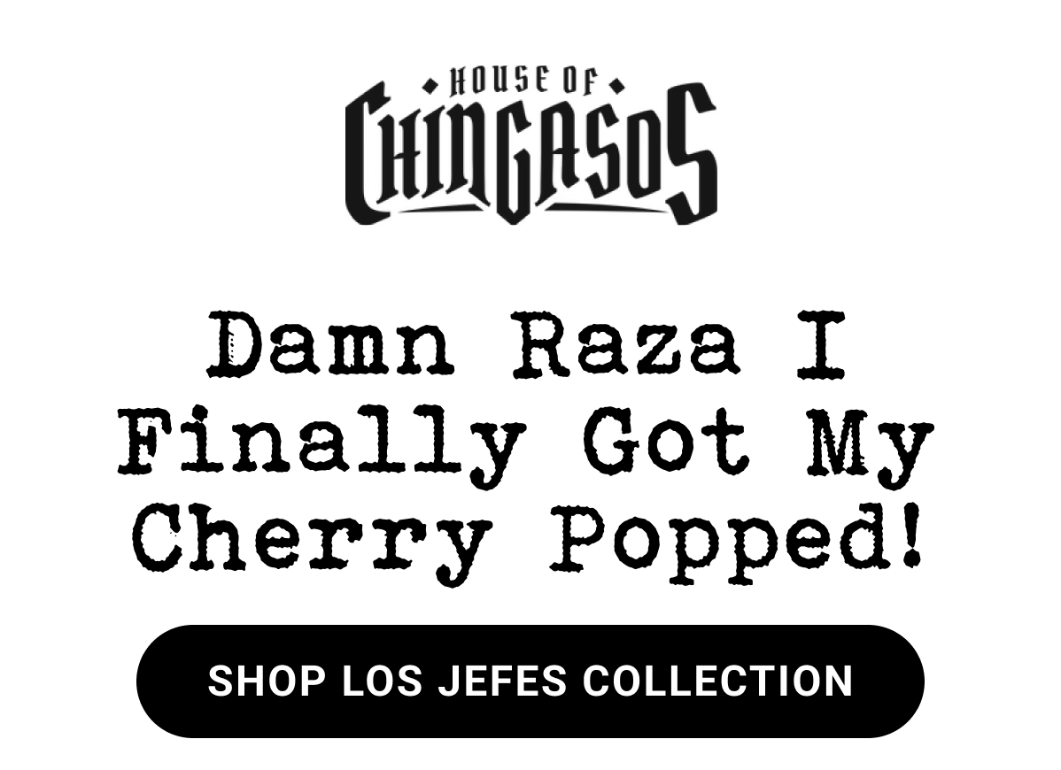 Damn Raza I Finally Got My CherryÃÂ Popped! SHOP LOS JEFES COLLECTION