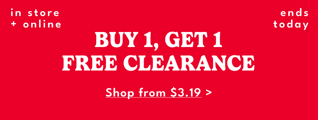 in store + online | BUY 1, GET 1 FREE CLEARANCE | Shop from $3.19 | ends today