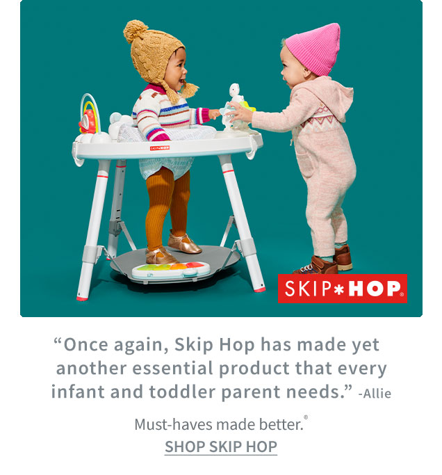 SKIP*HOP | ”Once again, Skip Hop has made yet | another essential product that every | infant and toddler parent needs.“ ‐Allie | Must‐haves made better.® | SHOP SKIP HOP