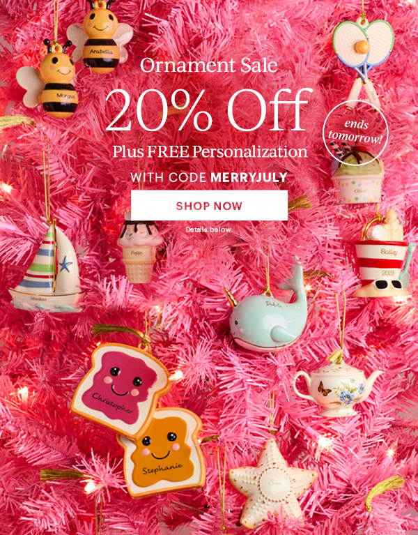 Ornament Sale  20% Off  Plus FREE Personalization  WITH CODE MERRYJULY  [SHOP NOW] Details below.  ends tomorrow!