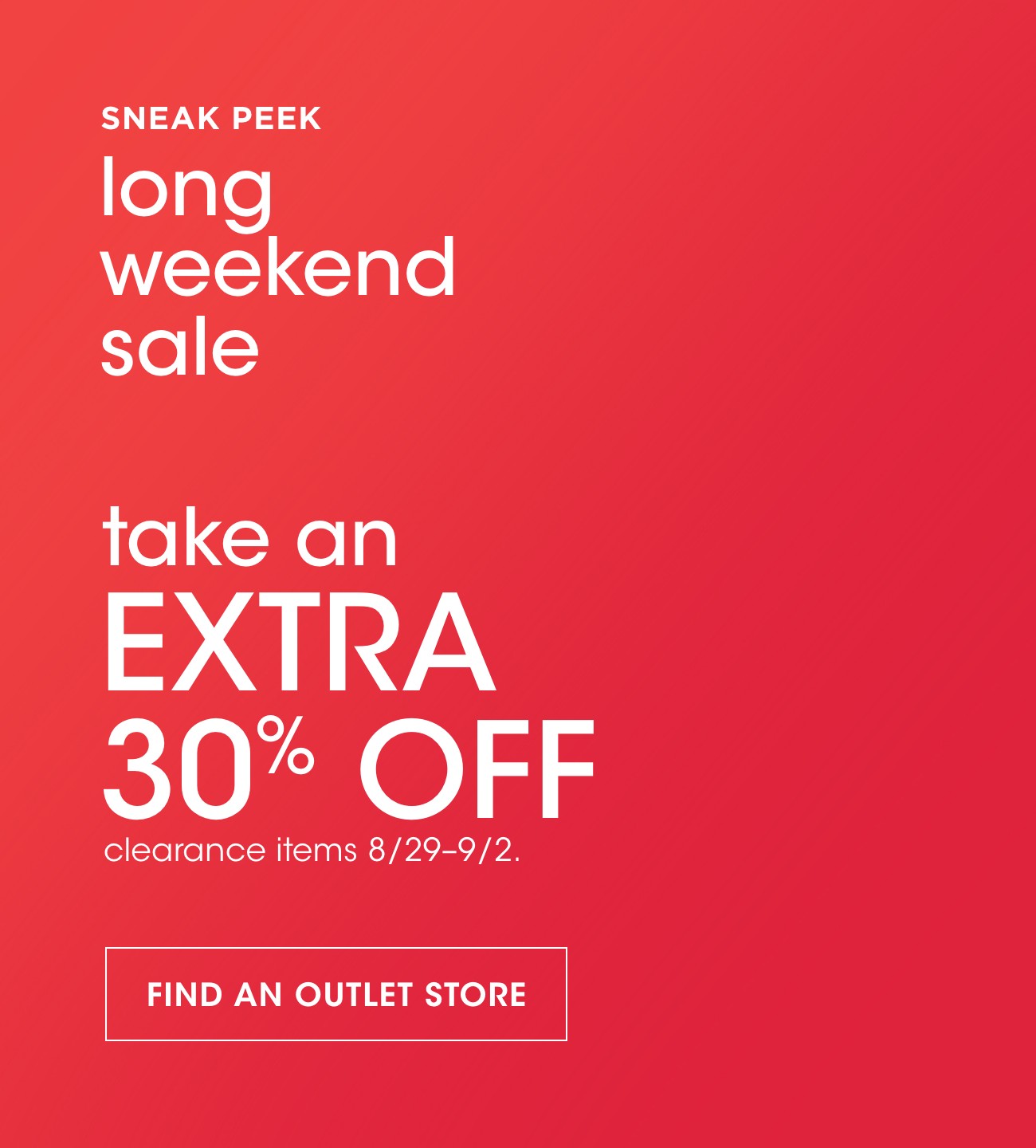 SNEAK PEEK | long weekend sale | take an EXTRA 30% OFF | clearance items 8/29-9/2. | FIND AN OUTLET STORE