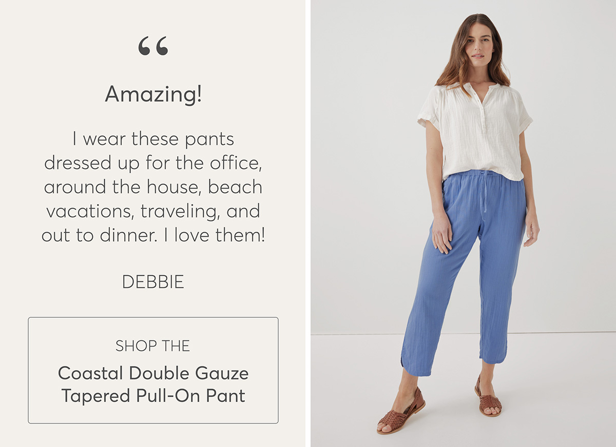 Amazing! I wear these pants dressed up for the office, around the house, beach vacations, traveling, and out to dinner. I love them!