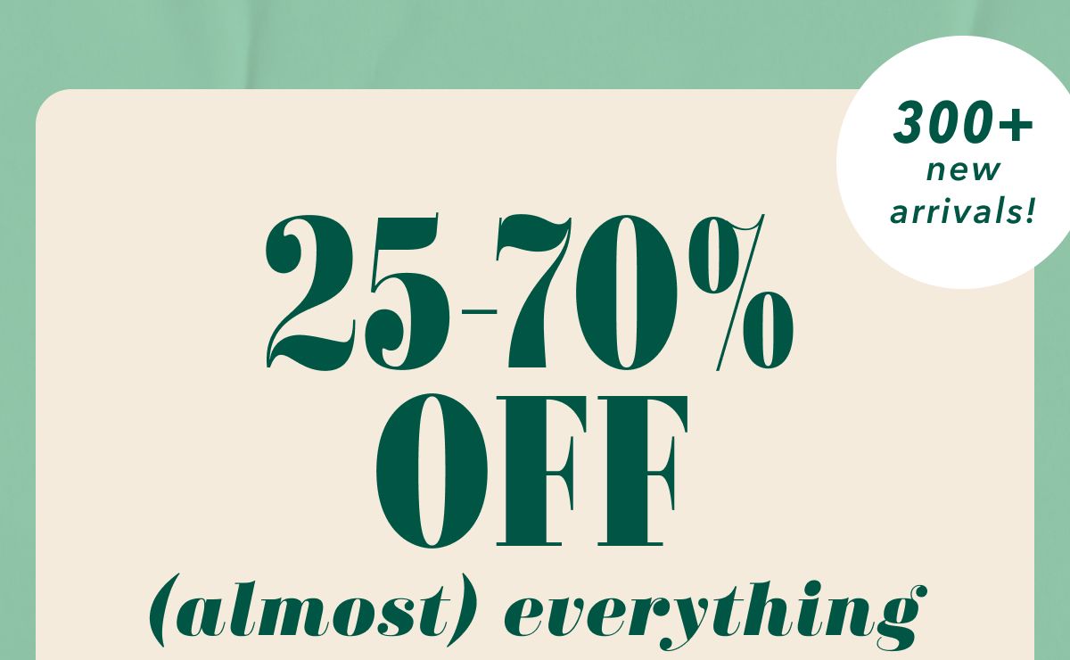 25-70% off (almost) everything | 300+ new arrivals!