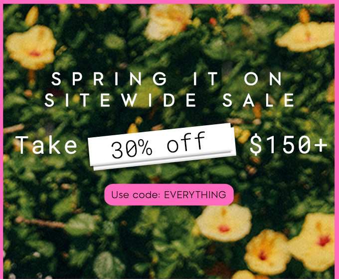 Spring It On Sitewide Sale. Take 30% off $150+. use code: EVERYTHING