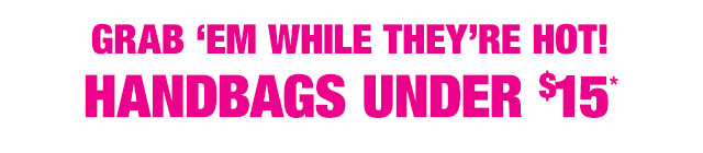 Grab 'em while they're hot! Handbags under $15*