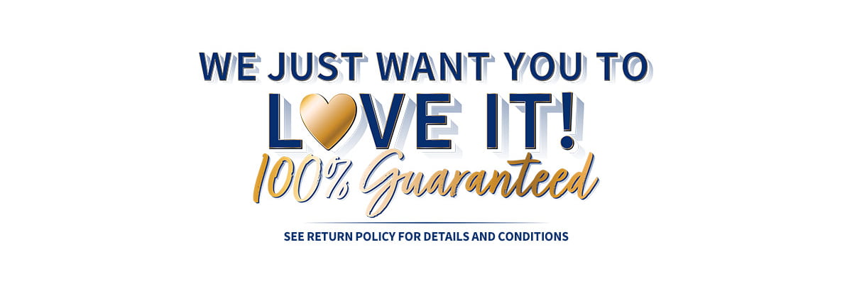 We just want you to love it! 100% Guaranteed - See return policy for details and conditions