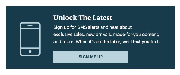 Unlock The Latest. Sign up for SMS alerts and hear about exclusive sales, new arrivals, made-for-you content, and more! When it's on the table, we'll text you first. SIGN ME UP