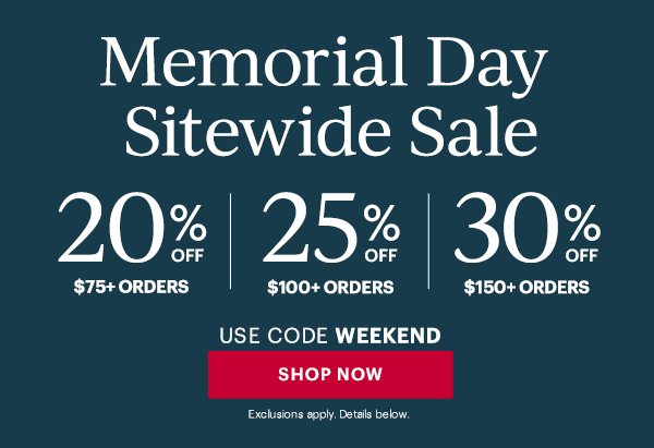 Memorial Day Sitewide Sale  20% OFF $75+ ORDERS | 25% OFF $100+ ORDERS | 30% OFF $150+ ORDERS  USE CODE WEEKEND  [SHOP NOW] Exclusions apply. Details below.